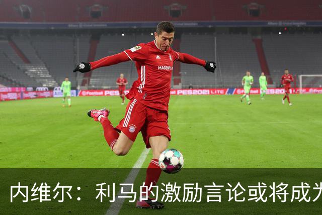 内维尔：利马的激励言论或将成为曼联新起点